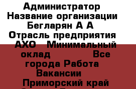 Администратор › Название организации ­ Бегларян А.А. › Отрасль предприятия ­ АХО › Минимальный оклад ­ 15 000 - Все города Работа » Вакансии   . Приморский край,Спасск-Дальний г.